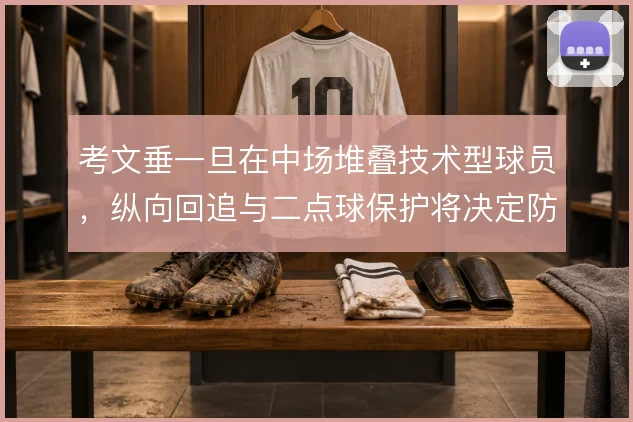 考文垂一旦在中场堆叠技术型球员,纵向回追与二点球保护将决定防线安全