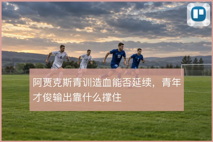 阿贾克斯青训造血能否延续,青年才俊输出靠什么撑住
