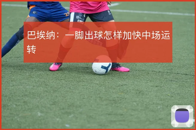巴埃纳：一脚出球怎样加快中场运转