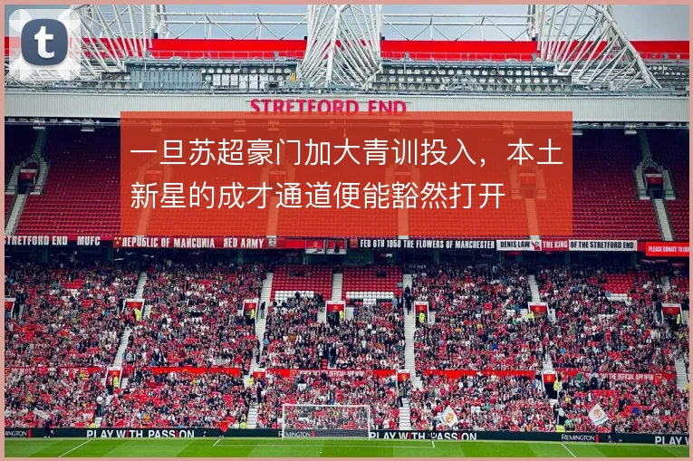 一旦苏超豪门加大青训投入,本土新星的成才通道便能豁然打开