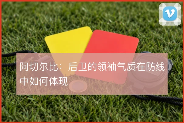 阿切尔比:后卫的领袖气质在防线中如何体现