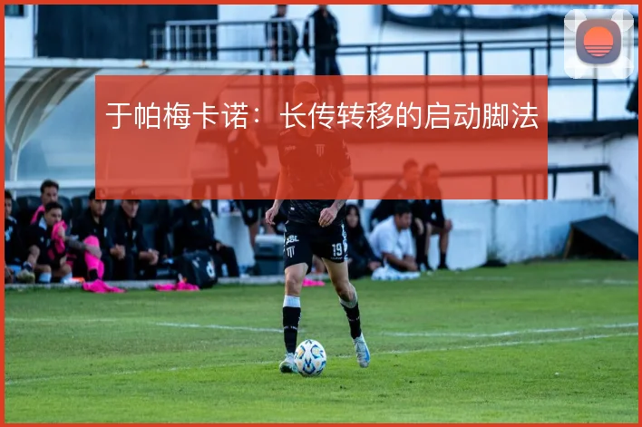 于帕梅卡诺：长传转移的启动脚法