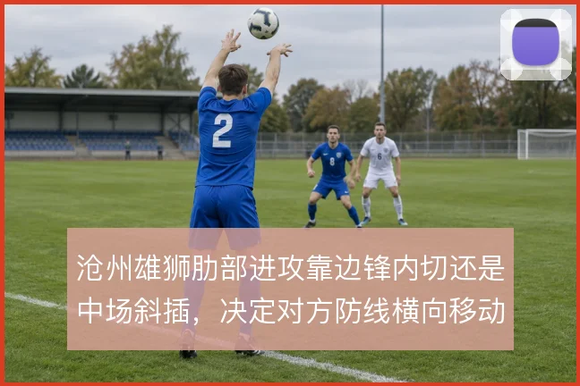 沧州雄狮肋部进攻靠边锋内切还是中场斜插,决定对方防线横向移动的难度