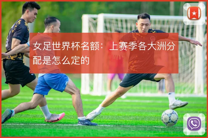 女足世界杯名额:上赛季各大洲分配是怎么定的