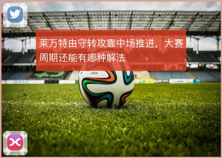 莱万特由守转攻靠中场推进,大赛周期还能有哪种解法