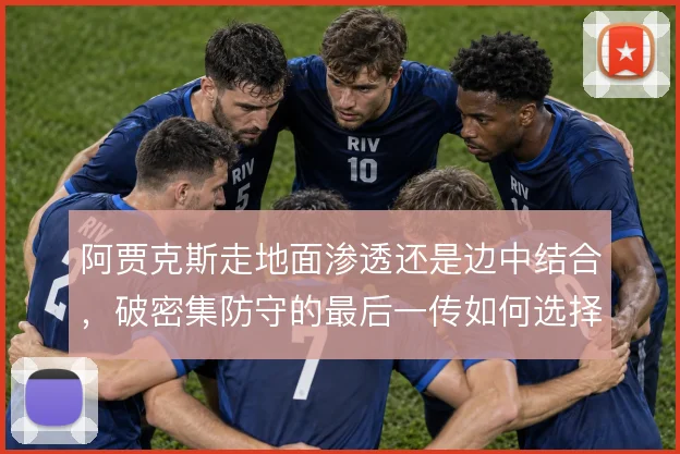 阿贾克斯走地面渗透还是边中结合,破密集防守的最后一传如何选择