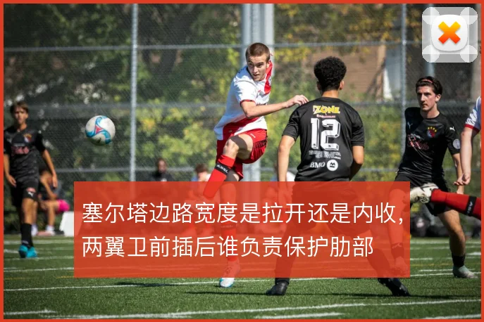塞尔塔边路宽度是拉开还是内收,两翼卫前插后谁负责保护肋部